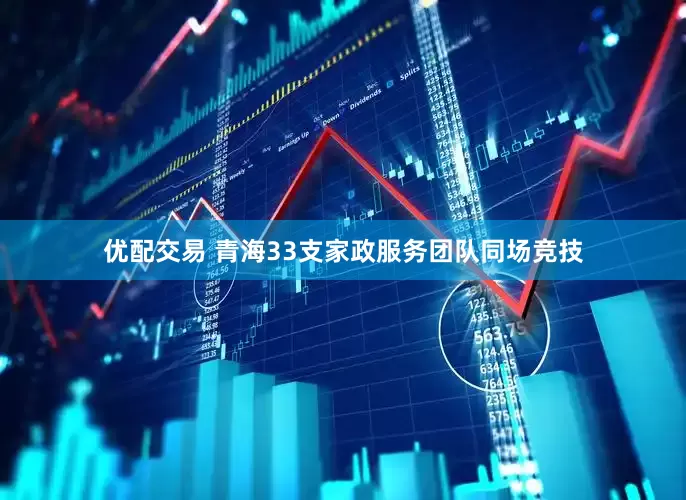优配交易 青海33支家政服务团队同场竞技