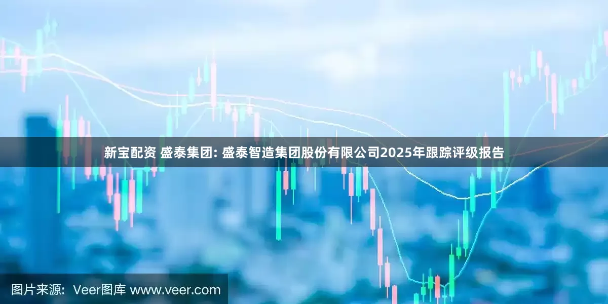新宝配资 盛泰集团: 盛泰智造集团股份有限公司2025年跟踪评级报告