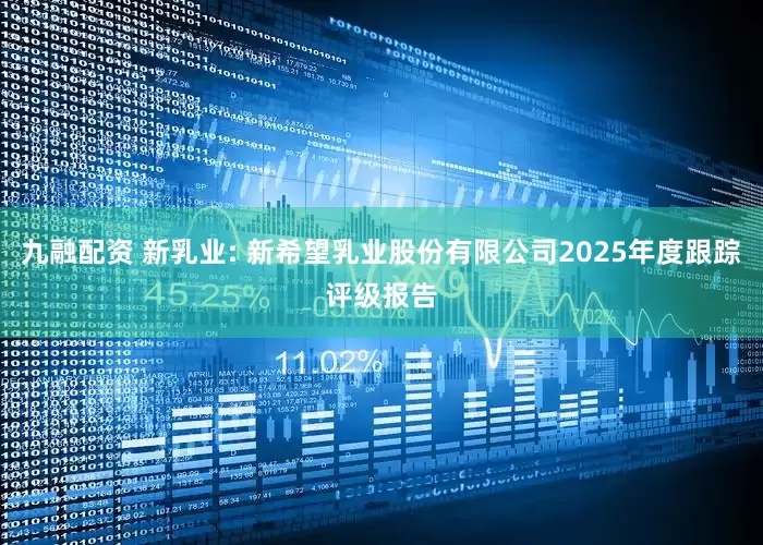 九融配资 新乳业: 新希望乳业股份有限公司2025年度跟踪评级报告