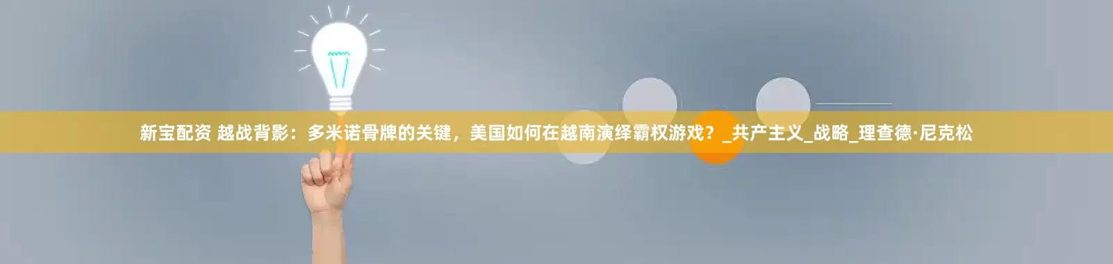 新宝配资 越战背影：多米诺骨牌的关键，美国如何在越南演绎霸权游戏？_共产主义_战略_理查德·尼克松