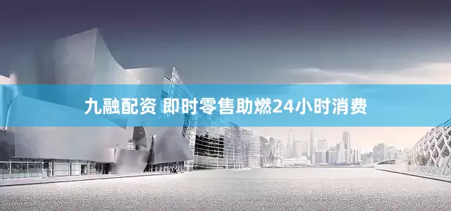 九融配资 即时零售助燃24小时消费