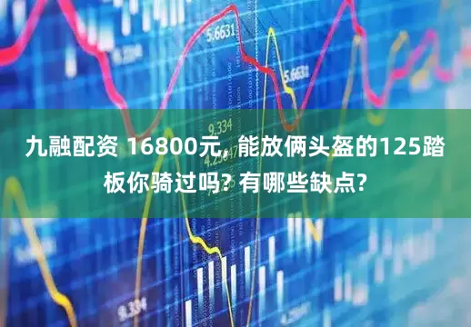 九融配资 16800元, 能放俩头盔的125踏板你骑过吗? 有哪些缺点?