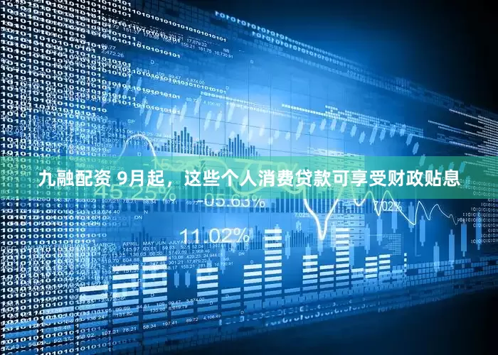 九融配资 9月起，这些个人消费贷款可享受财政贴息