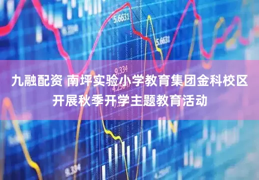 九融配资 南坪实验小学教育集团金科校区开展秋季开学主题教育活动