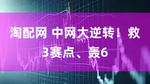 淘配网 中网大逆转!救3赛点、轰6