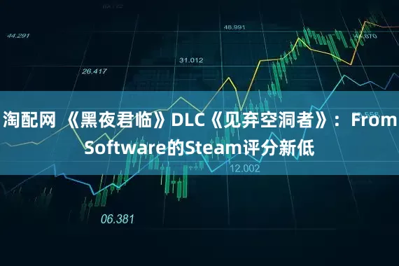 淘配网 《黑夜君临》DLC《见弃空洞者》：FromSoftware的Steam评分新低