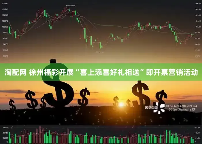 淘配网 徐州福彩开展“喜上添喜好礼相送”即开票营销活动