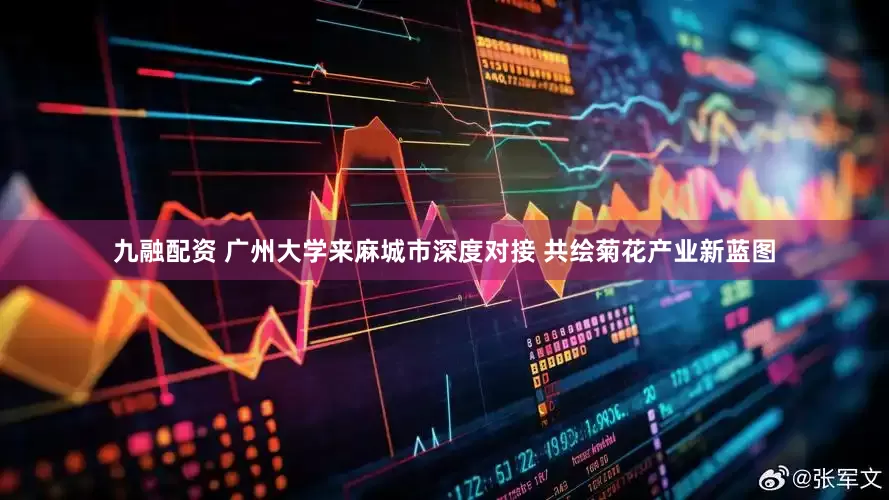 九融配资 广州大学来麻城市深度对接 共绘菊花产业新蓝图